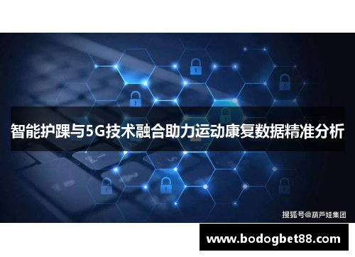 智能护踝与5G技术融合助力运动康复数据精准分析