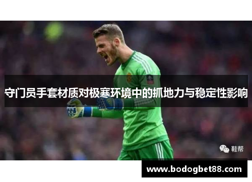 守门员手套材质对极寒环境中的抓地力与稳定性影响